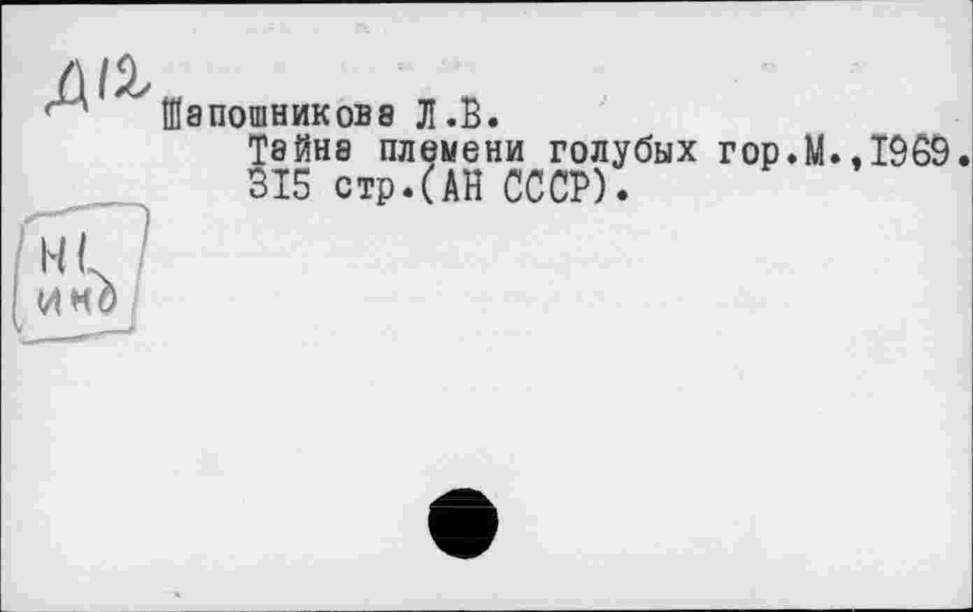 ﻿Д'Ч
Шапошникове Л.В.
Тайна племени голубых гор.М.,1069.
315 стр.(АН СССР).